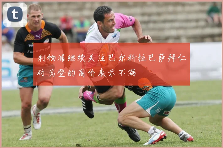 利物浦继续关注巴尔科拉巴萨拜仁对戈登的高价表示不满