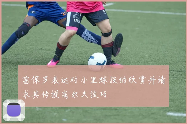 富保罗表达对小里球技的欣赏并请求其传授高尔夫技巧