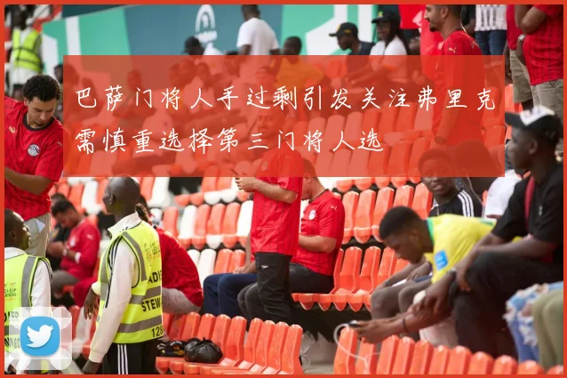 巴萨门将人手过剩引发关注弗里克需慎重选择第三门将人选