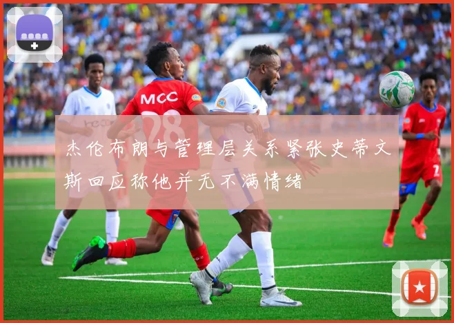 杰伦布朗与管理层关系紧张史蒂文斯回应称他并无不满情绪