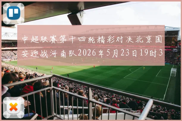 中超联赛第十四轮精彩对决北京国安迎战河南队2026年5月23日19时35分开赛