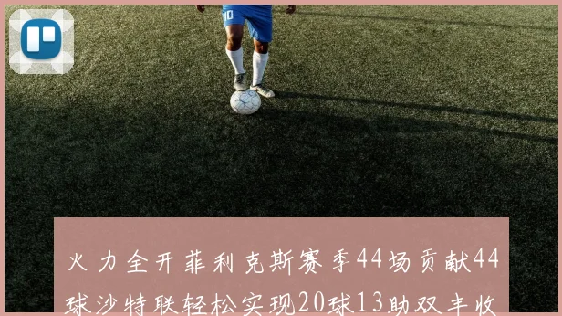 火力全开菲利克斯赛季44场贡献44球沙特联轻松实现20球13助双丰收