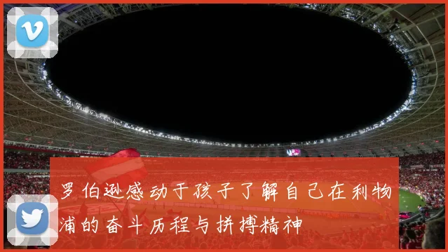 罗伯逊感动于孩子了解自己在利物浦的奋斗历程与拼搏精神