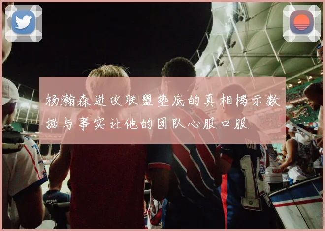 杨瀚森进攻联盟垫底的真相揭示数据与事实让他的团队心服口服