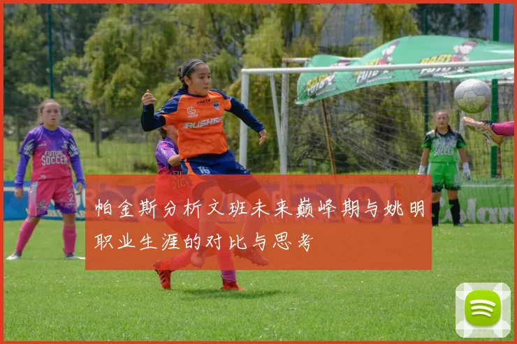 帕金斯分析文班未来巅峰期与姚明职业生涯的对比与思考